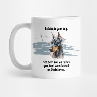 Doberman Be Kind To Your Dog. He's Seen You Do Things You Don't Want Leaked On The Internet Mug